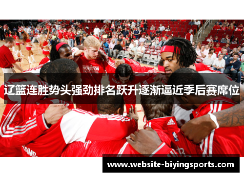 辽篮连胜势头强劲排名跃升逐渐逼近季后赛席位