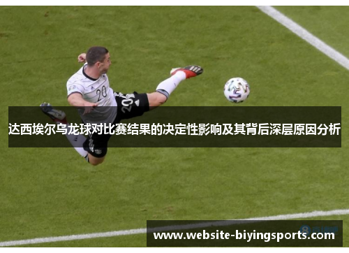 达西埃尔乌龙球对比赛结果的决定性影响及其背后深层原因分析