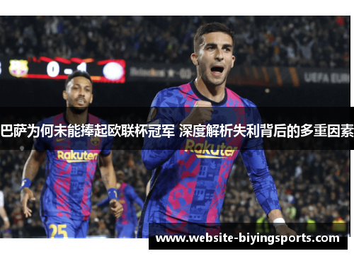 巴萨为何未能捧起欧联杯冠军 深度解析失利背后的多重因素
