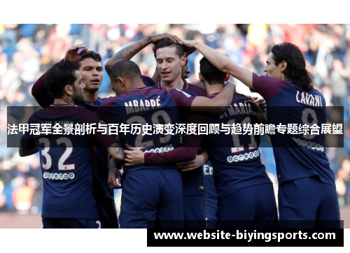 法甲冠军全景剖析与百年历史演变深度回顾与趋势前瞻专题综合展望
