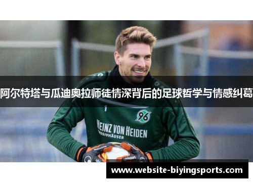 阿尔特塔与瓜迪奥拉师徒情深背后的足球哲学与情感纠葛
