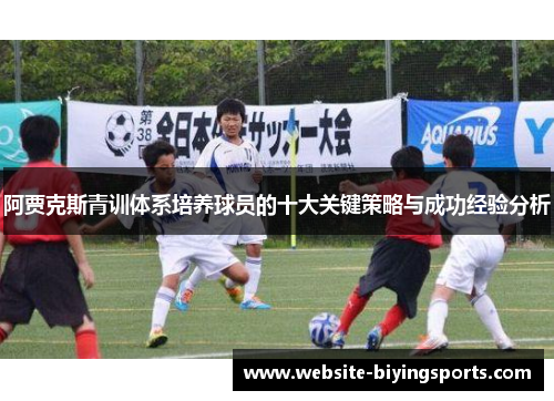 阿贾克斯青训体系培养球员的十大关键策略与成功经验分析