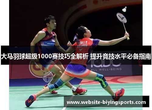 大马羽球超级1000赛技巧全解析 提升竞技水平必备指南