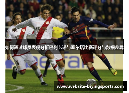 如何通过球员表现分析巴列卡诺与塞尔塔比赛评分与数据差异