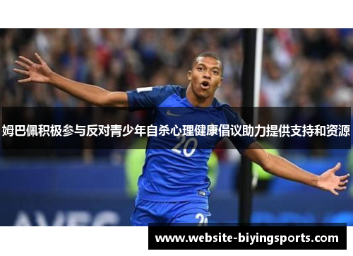 姆巴佩积极参与反对青少年自杀心理健康倡议助力提供支持和资源